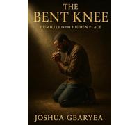 The Bent Knee: Humility in the Hidden Place (Prayer and Healing)