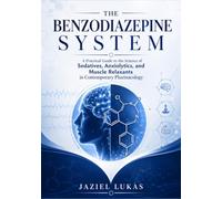 THE BENZODIAZEPINE SYSTEM: A Practical Guide to the Science of Sedatives, Anxiolytics, and Muscle Relaxants in Contemporary Pharmacology