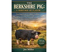 THE BERKSHIRE PIG: A HERITAGE OF FLAVOR: From Royal Forests to Culinary Excellence, A Comprehensive Guide Exploring the History, Genetics, Sustainable ... and Culinary Potential of a Prized Breed