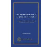The Berlin discussion of the problem of evolution (Vol-1): full report of the lectures given in February, 1907, and of the evening discussion