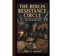 The Berlin Resistance Circle: A Secret Network Against Hitler and the Spy Who Betrayed It