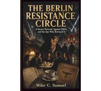 The Berlin Resistance Circle: A Secret Network Against Hitler and the Spy Who Betrayed It (The History of All Civilizations)