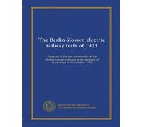 The Berlin-Zossen electric railway tests of 1903: A report of the test runs made on the Berlin-Zossen railroad in the months of September to November, 1903