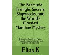 The Bermuda Triangle: Secrets, Shipwrecks, and the World's Greatest Maritime Mystery: Separating Fact from Fiction Through History, Science, and Eyewitness Accounts