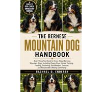 THE BERNESE MOUNTAIN DOG HANDBOOK: Everything You Need to Know About Bernese Mountain Dogs, Including Puppy Care, House Training, Feeding, Grooming, ... Exercise, and Responsible Lifelong Ownership