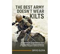 The Best Army Doesn't Wear Kilts: 10 Lessons for Organisations from the Successful Professionalisation of Uganda People's Defence Forces
