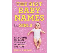 The Best Baby Names for Girls: The Ultimate Resource for Finding the Perfect Girl Name