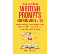 The Best Book of Writing Prompts for Kids Ages 8-12: 500 Kid-Friendly Story Starters Across 25 Genres to Boost Confidence, Imagination & Writing Joy (The Best Writing Prompts)