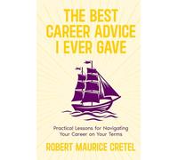 The Best Career Advice I Ever Gave: Practical Lessons For Navigating Your Career On Your Terms