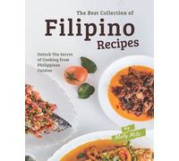The Best Collection of Filipino Recipes: Unlock The Secret of Cooking from Philippines Cuisine
