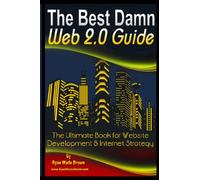 The Best Damn Web 2.0 Guide: The Ultimate Book For Website Development & Internet Strategy: Volume 1