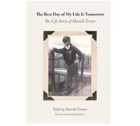 The Best Day of My Life Is Tomorrow: The Life Story of Harold Terens