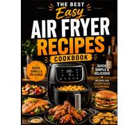 The Best Easy Air Fryer Recipes Cookbook: A Complete Guide to Quick and Easy Air Fryer Cooking with Healthy Recipes, Family-Friendly Meals, Crispy Appetizers, Tasty Snacks and Simple Weeknight Dinners