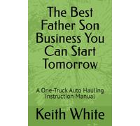 The Best Father Son Business You Can Start Tomorrow: A One-Truck Auto Hauling Instruction Manual