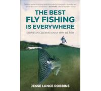 The Best Fly Fishing is Everywhere: Stories in Celebration of Why We Fish