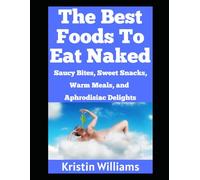 The Best Foods To Eat Naked: Saucy Bites, Slippery Snacks, Warm Meals, and Aphrodisiac Delights!: 57 (The Naked Rebel)