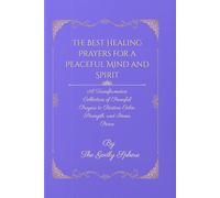 The Best Healing Prayers for a Peaceful Mind and Spirit: A Transformative Collection of Powerful Prayers to Restore Calm, Strength, and Inner Peace (Peace Beyond Understanding)