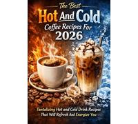 The Best Hot And Cold Coffee Recipes For 2026: Tantalizing Hot and Cold Drink Recipes That Will Refresh And Energize You