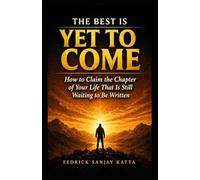 The Best Is Yet To Come: How to Claim the Chapter of Your Life That Is Still Waiting to Be Written