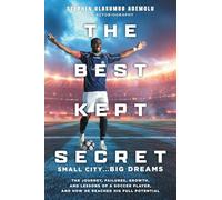 The Best Kept Secret: The Journey, Failures, Growth, and Lessons of a Soccer Player, and How He Reached His Full Potential