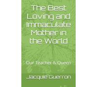 The Best Loving and Immaculate Mother in the World: Our Teacher & Queen