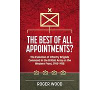 The Best of All Appointments?: The Evolution of Infantry Brigade Command in the British Army on the Western Front, 1915-1918: 42 (Wolverhampton Military Studies)