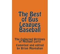The Best of Bus Leagues Baseball: The Collected Writings of Michael Lortz