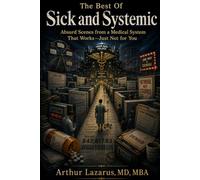 The Best of Sick and Systemic: Absurd Scenes from a Medical System That Works-Just Not for You: 9