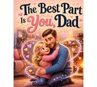 The Best Part Is You, Dad: Celebrate the Father Daughter Bond This Father’s Day with a Sweet Keepsake Picture Book for Dads and Daughters