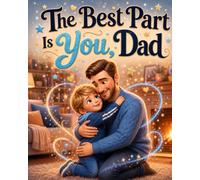 The Best Part Is You, Dad: Celebrate Your Father-Son Bond This Father’s Day with a Sweet Keepsake Picture Book for Dads and Sons