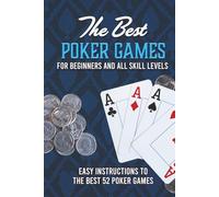 The Best Poker Games For Beginners and All Skill Levels: Easy Instructions To The Best 52 Poker Games
