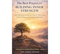 The Best Prayers for Building Inner Strength: Faith-Filled Prayers for Spiritual Resilience, Steady Courage, Emotional Renewal, and Lasting Strength in God (Strength & Power Prayer Series)