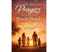 The Best Prayers to Strengthen Family Bonds: Powerful Prayers to Deepen Love, Restore Trust, and Strengthen Family Connections (Blessings of the Family Series)