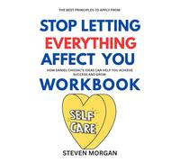 The Best Principles to Apply from Stop Letting Everything Affect You Workbook: How Daniel CHIDIAC'S IDEAS CAN HELP YOU ACHIEVE SUCCESS AND GROW