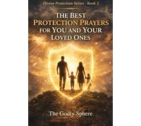 The Best Protection Prayers for You and Your Loved Ones: Prayers for God’s Protection Over Family, Daily Guidance, Spiritual Peace, Courage in ... in God’s Care (Divine Protection Series)