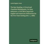 The Best Reading. A Priced and Classified Bibliography, for Easy Reference, of the More Important English and American Publicatons for the Five Years Ending [Dec. 1, 1886]