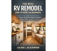 The Best RV Remodel How-to Guide for Beginners: A Step-by-Step, Budget-Smart Blueprint to Transform Any RV into a Modern, Comfortable Home on Wheels-No Experience Required