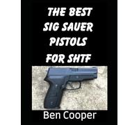 The Best SIG Sauer Pistols For SHTF: The Best SIG Sauer Pistols To Protect Yourself With During an SHTF Scenario (SHTF Guns)
