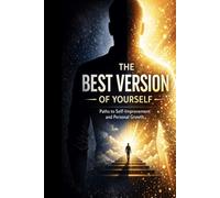 The Best Version of Yourself Paths to Self-Improvement and Personal Growth