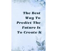 The Best Way To Predict The Future Is To Create It.: Motivational, Positive Journal Notebook.