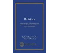 The betrayal: being a record of facts concerning naval policy and administration from the year 1902 to the present time