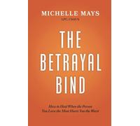 The Betrayal Bind: How to Heal When the Person You Love the Most Hurts You the Worst