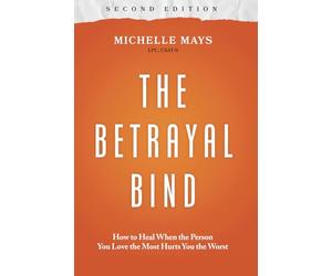 The Betrayal Bind: How to Heal When the Person You Love the Most Hurts You the Worst, Second Edition