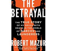 The Betrayal: The True Story of My Brush with Death in the World of Narcos and Launderers