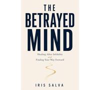The Betrayed Mind: A Psychologist's Guide to Betrayal Trauma - Healing After Infidelity, Rebuilding Your Self-Worth, and Deciding Whether to Stay or Leave