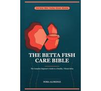 The Betta Fish Care Bible: The Complete Beginner Guide to a Healthy, Vibrant Betta - Tank Setup, Cycling, Water Care, Feeding, Disease Treatment, Tankmates & Breeding