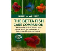 The Betta Fish CARE Companion: A Complete Manual on Habitat Design, Feeding, Health, Breeding, and Species Care for Beginners and Experienced Keepers