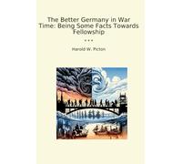 The Better Germany in War Time: Being Some Facts Towards Fellowship (Libros clásicos)