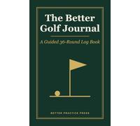 The Better Golf Journal: A Guided Golf Log Book for Swing Thoughts, Mental Game & Lower Scores - Track 36 Rounds, 24 Practice Sessions & 8 Lessons