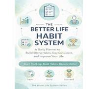 The Better Life Habit System: A Daily Planner to Build Strong Habits, Stay Consistent, and Improve Your Life (The Better Life system series : Tools for Focus, Growth & Success)